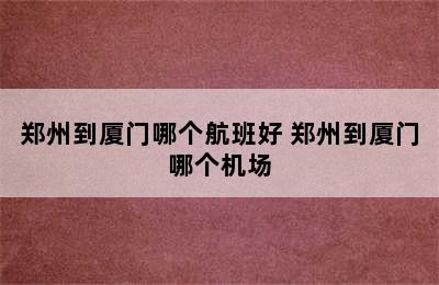 郑州到厦门哪个航班好 郑州到厦门哪个机场